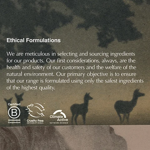 A dark, textured background with silhouettes of foliage and three deer-like animals, displaying the heading Ethical Formulations followed by the text We are meticulous in selecting and sourcing ingredients for our products. Our first considerations, always, are the health and safety of our customers and the welfare of the natural environment. Our primary objective is to ensure that our range is formulated using only the safest ingredients of the highest quality., and three certification logos that read Certified B Corporation, Cruelty Free International, and Climate Active Network Member.