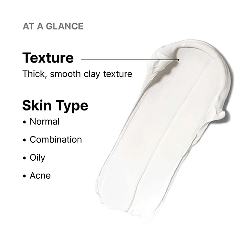 Image 1 - A thick, white, smooth smear of product is shown next to text that reads AT A GLANCE, followed by Texture, Thick, smooth clay texture, and Skin Type, listing Normal, Combination, Oily, and Acne. Image 2 - A clear petri dish containing three white swatches of a creamy product is on the right, with lines pointing from the product swatches to the descriptive text on the left that reads: KEY INGREDIENTS Mixed Fruit Extracts (Rich in Hydroxy Acids) This blend of malic, lactic, tartaric, citric and glycolic acids works synergistically to gently exfoliate dead skin cells. Kaolin and Bentonite Clays These natural earth clays help clarify the skin, absorb excess oil and reduce shine. Aloe and Chamomile These botanicals help soothe and calm the skin. Image 3 - A close-up of a person applying white cream to their cheek with their fingers, with text that reads Helps decongest pores for visibly cleaner, refined skin. Image 4 - A white jar of SkinCeuticals Clarifying Clay Masque with product swipes shown in a petri dish above it, next to statistics reading CLINICALLY PROVEN RESULTS, 94% of consumers agree pores look clean, 93% of consumers agree skin impurities were removed, 83% of consumers agree product minimizes appearance of pores, 91% of consumers agree skin feels exfoliated, and product label text SkinCeuticals Clarifying Clay Masque Deep Pore-Cleansing, Skin-Refining Masque with a blue Correct button. Image 5 - A split image shows a person applying a white clay mask to their cheek and another person rinsing their face with water, alongside text that reads: HOW TO APPLY Step 1 Apply a generous coat of Clarifying Clay Mask to a clean face, avoiding the eye and lip area. Allow mask to remain on for 10-15 minutes. Step 2 Rinse with warm water and pat skin dry. For optimal results, use once a week to help remove buildup of exfoliated skin. Image 6 - A smiling woman with dark hair wearing a black top and gold chain necklace is shown next to text that reads: AESTHETICIAN INSIGHT Incorporate this clay mask into your weekly routine to combat blackheads and remove excess oil. I love how easy it is to use, simply apply to clean skin and rinse off after 10 minutes for smooth, clarified, skin. - Cori Ramos SkinCeuticals Pro and Licensed Aesthetician. Image 7 - The image displays a SkinCeuticals Clarifying Clay Masque jar with white product swiped on a clear surface and a customer review featuring five stars with the text: CUSTOMER REVIEW, 5 stars, Must have for acne prone skin! - LOVE this mask! I mix my blemish and age serum with this clarifying mask and use twice a week, it helps with my breakouts tremendously! If you have acne prone skin, buy this mask. You will not regret it!, - Gabrielle, Dermstore Customer, SKINCEUTICALS CLARIFYING CLAY MASQUE, DEEP PORE-CLEANSING, SKIN-REFINING MASQUE, CORRECT. Image 8 - The image displays a four-step morning skincare routine, titled Complete The Morning Routine, featuring a blue SkinCeuticals Simply Clean gel cleanser bottle for Step 1 Cleanse, an amber SkinCeuticals Silymarin CF dropper bottle for Step 2 Prevent, a white SkinCeuticals Clarifying Clay Masque jar for Step 3 Correct, and a light grey SkinCeuticals Physical Fusion UV Defense Sunscreen SPF 50 bottle with a large 50 printed on it for Step 4 Protect. Image 9 - The image displays a four-step nighttime skincare routine labeled Complete The Nighttime Routine, featuring four SkinCeuticals products: Step 1 Cleanse shows a blue pump bottle labeled SkinCeuticals Simply Clean Gel Refining Cleanser with Sulfonic Acid Stimulates Enzymatic Exfoliation, Simplement Pur Gel Nettoyant Purefiant à lAcide Sulfonique Stimule LExfoliation Enzymatique, Cleanse/Nettoyer, 200 ml / 6.8 fl oz; Step 2 Prevent shows a dark brown pump bottle labeled SkinCeuticals Resveratrol B E Antioxidant Night Concentrate Containing 1% Pure Resveratrol, 0.5% Baicalin, and 1% Alpha Tocopherol, Prevent, 30 ml / 1 fl oz; Step 3 Correct shows a white jar with a silver lid labeled SkinCeuticals Clarifying Clay Masque Deep Pore-Cleansing, Skin-Refining Masque, Correct, 67 g / 2.4 oz; Step 4 Correct shows a light green pump bottle labeled SkinCeuticals Phyto A+ Brightening Treatment Daily Corrective Moisturizer to Enhance Skin Tone Clarity, Radiance, and Texture, 3% Azelaic Acid 2% Arbutin, Correct, 30 ml / 1 fl oz.