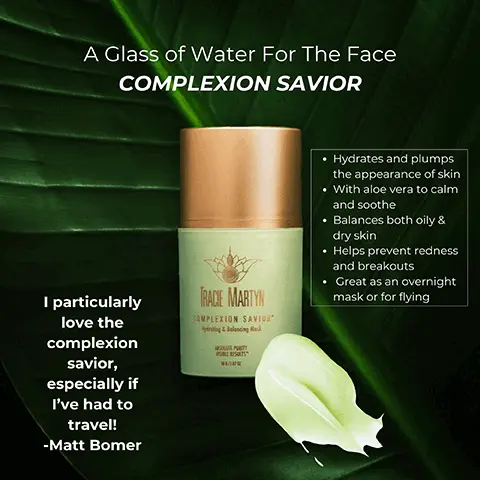 A glass of water for the face. Complexion saviour. Hydrates and plumps the appearance of skin. With aloe vera to calm and soothe. Balances both oily & dry skin. Helps prevent redness and breakouts. Great as an overnight mask or for flying. I particularly love the complexion saviour, especially if I've had to travel! Matt Bomer. Crystal inspired skincare. Complexion saviour, hydrate, plump, balance. Malachite extract helps protect the skin from environmental damage. Azelaic acid derivative helps prevent blemishes for oily skin. Aloe vera is packed with nourishing vitmains to soothe.