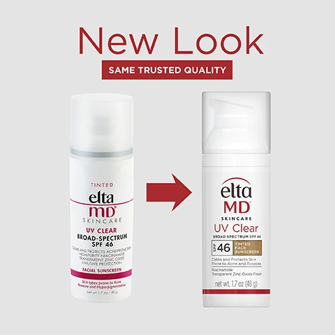 Image 1 - Image shows two bottles of EltaMD skincare products side by side, with a label that reads New Look and underneath it, the text SAME TRUSTED QUALITY, with details visible on both bottles, including SPF 46.
Image 2 - An Elta MD UV Clear tinted face sunscreen bottle with a white background, featuring bullet points that state UVA/UVB sun protection, wear under makeup or alone, leaves no residue, and calms and protects acne-prone skin, along with the products specifications and net weight information.
Image 3 - A graphic featuring a bold number one above the text Dermatologist Recommended Professional Sunscreen Brand, with a footnote stating U.S. Sunscreen Dispensing Dermatologists Study. Decision Analyst 2023.
Image 4 - A bottle of Elta MD UV Clear tinted sunscreen with SPF 46 is shown against a light beige background, with a small dollop of product above it; the text reads Formulated with niacinamide helps reduce the appearance of blemishes and discoloration.
Image 5 - A woman with long blonde hair is applying a cream to her cheek, smiling softly, with text beside her stating clinically proven to improve skin texture by 40%.
Image 6 - A bottle of EltaMD UV Clear tinted face sunscreen with a white and red label, displaying text about its ingredients and benefits, including zinc oxide, niacinamide, vitamin E, and iron oxide, as well as the products SPF 46 and net weight of 1.7 oz.
Image 7 - Two bottles of Elta MD UV Clear sunscreen, one with a white lotion swatch and one with a beige tinted swatch, both labeled with SPF 46 and text stating Oil Free with a droplet icon.
Image 8 - A woman with medium-length blonde hair is applying a small amount of cream to her cheek, smiling softly, with a graphic in the corner that reads SUITABLE FOR SENSITIVE SKIN.
Image 9 - Three hands hold EltaMD UV Clear sunscreen bottles against a light gray background, with the text SPF MADE FOR SKIN, NOT JUST THE SUN displayed at the top.
Image 10 - Three hands of varying skin tones are shown with sunscreen applied to two of the arms, alongside text that reads Think Zinc Oxide Natural mineral compound that works as a sunscreen agent by reflecting and scattering UVA and UVB rays.
Image 11 - Image shows a collection of Elta MD skincare products, including a foaming cleanser, serum, tint sunscreen, and sunscreen, with the text COMPLETE YOUR REGIMEN displayed prominently above the products.
Image 12 - A label listing active ingredients Octinoxate 7.5% and Zinc Oxide 9.0%, and inactive ingredients including Water, Niacinamide, and Tocopheryl Acetate among others.