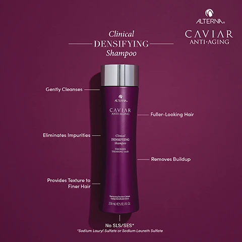Image 1 - A bottle of Caviar Anti-Aging Clinical Densifying Shampoo is centered against a dark purple background, with text highlighting its benefits such as gently cleanses, eliminates impurities, provides texture to finer hair, thicker hair, fuller-looking hair, and removes buildup; the bottle displays the volume of 250 mL.
Image 2 - A close-up image of a creamy, bubbly shampoo with text labels indicating Clinical Densifying Shampoo, Caviar Extract, Red Clover, and Amla Indian Gooseberry, along with descriptions of their benefits for hair health.
Image 3 - A woman with long brown hair is shown from the back, with a vertical split image displaying the left side labeled BEFORE and the right side labeled AFTER, showcasing improved hair density with a bottle of Alterna Caviar Anti-Aging Clinical Densifying Collection in the center; visible text includes Clinical Densifying Collection, Untouched Image, and Products Used: Shampoo, Conditioner, Treatment, Mousse.
Image 4 - A visually appealing image shows a collection of hair care products labeled as Clinical Densifying Collection from Alterna Caviar Anti-Aging, alongside statistics about hair improvement and shedding, with a before-and-after comparison of hair appearance. Visible text includes 92% of participants reported they saw an improvement in the appearance of their hair thickness and fullness when evaluated by a licensed cosmetologist, 90% of participants reported hair was less prone to shedding, and Participants reported a reduction in hair shedding in as little as 2 months.
Image 5 - Image shows a promotional display for Alternas Caviar Anti-Aging Clinical Densifying Collection, featuring five purple bottles of hair products with a section indicating 85% of participants reported their scalp feels healthy, along with statements about improving scalp health and hydrating the scalp, and a comparison image of hair before and after treatment.
Image 6 - A purple shampoo bottle labeled Clinical Densifying Shampoo by Alterna sits against a dark background, with a full ingredient list displayed prominently to the right.
Image 7 - Four purple bottles of hair care products are displayed against a light purple background, labeled as follows: CLEANSE above a shampoo bottle, CONDITION above a foam conditioner, TREAT next to a scalp treatment, and STYLE above a styling mouse, with the brand name ALTERN and CAVIAR ANTI-AGING prominently featured.