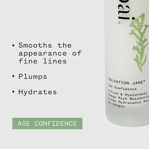 Image 1 - A bottle of Salvation Jane Age Confidence cream features a plant graphic and text describing benefits such as smoothing fine lines, plumping, and hydrating, with the words Age Confidence prominently displayed at the bottom.
Image 2 - A hand holds a white skincare bottle labeled pai SALVATION JANE Age Confidence alongside five black stars, with review text that reads I love this cream. My face feels hydrated and looks super smooth. MEG M, and logos indicating organic certification and vegan status.