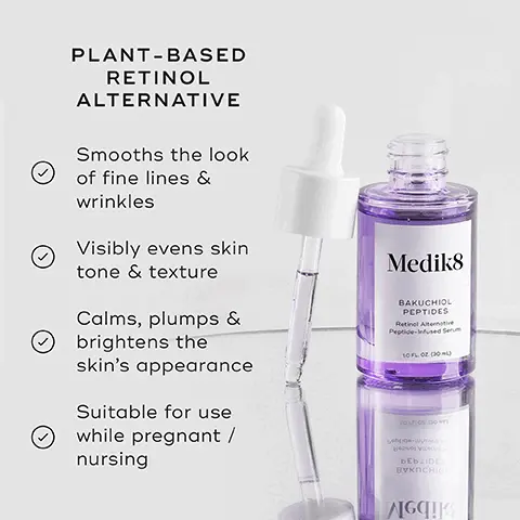 Image 1, PLANT-BASED RETINOL ALTERNATIVE Smooths the look of fine lines & wrinkles Visibly evens skin tone & texture Calms, plumps & brightens the skin's appearance Suitable for use while pregnant / nursing Medik8 BAKUCHIOL PEPTIDES Retinal Alternative Peptide-infused Serum 10 FL OF (10ML) vou os bow bebrej Yo BEьLIDES BVKOCHIO A Image 2, BAKUCHIOL (1.25%) Visibly improves the look of fine lines & uneven texture BRIGHTENING PEPTIDE PRECURSORS Supports a visibly brighter, more even complexion Medik8 BAKUCHIOL PEPTIDES Retinal Alternative Peptide-infused Ser 10 FL. OZ. 00mL) INKA OMEGA OIL Replenishes & supports the skin barrier Image 3, AM HOW TO LAYER Medis Mediks Mediks Mediks CLEANSE TONE VITAMIN C VITAMIN A ALTERNATIVE > Mediks Mediks Mediks PM Mediks CLEANSE TONE VITAMIN A ALTERNATIVE MOISTURIZE