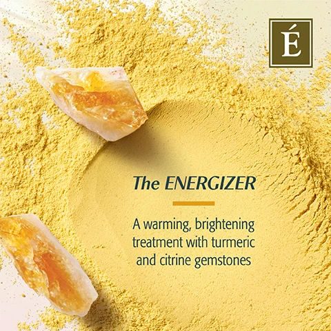 Image 1 - A close-up image of yellow powder with two pieces of citrine gemstones, featuring the text The ENERGIZER A warming, brightening treatment with turmeric and citrine gemstones.
Image 2 - A jar of Turmeric Energizing Treatment with a white lid and a gold label sits on a light background, accompanied by citrine gemstones, with text stating that 93% showed an improvement in brightness after 4 uses and transforms from a powder to a fluffy mousse.
Image 3 - A variety of colorful gemstones including green malachite, pink quartz, and yellow citrine are displayed on a light background, with the text Infused With Gemstones, Powered by Nature and a logo featuring the letter E in a brown square.
Image 4 - An image featuring pink crystals on a light background with a centered white text box that reads Three fan-favorite formulas crafted with gentle yet potent natural ingredients, accompanied by a logo featuring the letter É at the top.
Image 5 - Three skincare products are displayed: a charcoal exfoliating gel cleanser in a gray bottle, a solid face oil in a small jar, and an energizing treatment in a white jar, with a backdrop of gemstone-like textures and the text The Gemstone Collection So Much More Than Skin Care.