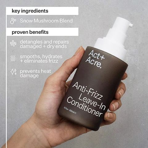 Image 1 - A person holds a brown bottle of Act + Acre Anti-Frizz Leave-In Conditioner against a light background, with visible text listing key ingredients, proven benefits, and detailing how it detangles and repairs damaged hair.
Image 2 - A side-by-side comparison of a womans hair, showing a frizzy texture on the left labeled Before and smooth, sleek hair on the right labeled After.
Image 3 - A woman with long, wavy hair is shown in a side profile view, with a split image demonstrating her hair before and after treatment; the Before section on the left depicts frizzy hair, while the After section on the right shows smooth, straightened hair, with circular insets highlighting the texture changes.
Image 4 - Image showing four circular graphics with percentage statistics highlighting positive haircare results: 98% agree hair is less frizzy after one use, 92% agree hair breakage is reduced, 94% agree dry ends are hydrated, and the text Proven Results followed by a note that these results are from a consumer perception study with all hair and scalp types.
Image 5 - Image shows a product label for a leave-in conditioner, detailing ingredients such as Snow Mushroom Blend (1%), Meadowfoam Seed Oil (2%), and Squalane Blend (2%) with benefits, along with production and packaging information stating ethical labor, cold processed manufacturing, and recyclable materials.
Image 6 - An abstract image of a creamy substance smeared in waves on a gray surface, accompanied by text that states What To Expect, with points listing benefits at the 1st use, 5th use, and 10th use, including hair is softened + hydrated, smoothes frizz, reduced dryness, breakage + damage reduced, and healthier + stronger hair.
Image 7 - Image shows a graphic explaining the Cold Processed® method with two bars displaying nutrient retention: 97% retained with Cold Processed® and 10% retained with heat processing, alongside the text Cold Processed® method uses -30° hyperbaric chamber to preserve the molecular structure of bioactive ingredients, ensuring maximum performance.