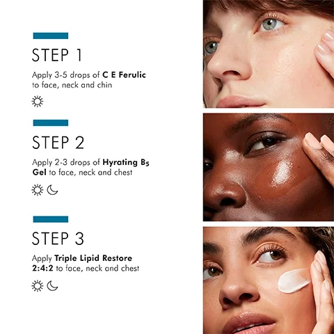 Step 1: Apply 3-5 drops of C E Feruclic to face, neck and chin. Step 2: Apply 2-3 drops of hydrating B5 gel to face, neck and chest. Step 3: Apply triple liquid restore 2:4:2 to face, neck and chest