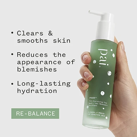 Image 1 - A person holds a green bottle of Pai PHAZE™ PHA Clarifying Face Wash with visible text highlighting its benefits such as Clears & smooths skin, Reduces the appearance of blemishes, and Long-lasting hydration, along with a RE-BALANCE label at the bottom.
Image 2 - A green gel-like substance with bubbles is shown, accompanied by the text 72% said it reduced the appearance of blemishes and a note indicating a two week independent consumer trial with 115 women, along with various certification logos.