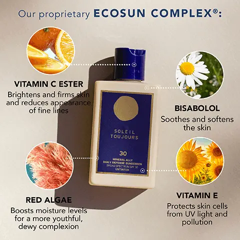 Image 1, Our proprietary ECOSUN COMPLEX®: VITAMIN C ESTER Brightens and firms skin and reduces appearance of fine lines RED ALGAE Boosts moisture levels for a more youthful, dewy complexion SOLEIL TOUJOURS 30 MINERAL ALLY DAILY DEFENSE SUNSCREE BROAD SPECTRUMS30 UNTINTED O BISABOLOL Soothes and softens the skin VITAMIN E Protects skin cells from UV light and pollution Image 2, SOLEIL TOUJOURS 30 MINERAL ALLY DAILY DEFENSE SUNSCREEN BROAD SPECTRUM SPF 30 UNTINTED Applies white, then blends in clear Image 3, Totally sheer finish BEFORE AFTER