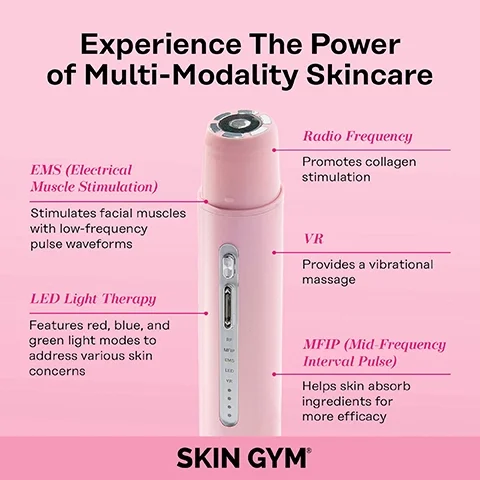 experience the power of multi modality skincare. EMS (electrical muscle stimulation) = stimulates facial muscles with low frequency pulse waveforms. LED light therapy = features red, blue and green light modes to address various skin concerns. radio frequency = promotes collagen stimulation. VR = provides a vibrational massage. MFIP (mid frequency interval pulse) - helps skin absorb ingredients for more efficacy.