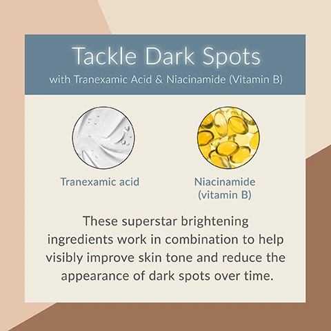 image 1, Tackle Dark Spots with Tranexamic Acid & Niacinamide (Vitamin B) Tranexamic acid Niacinamide (vitamin B) These superstar brightening ingredients work in combination to help visibly improve skin tone and reduce the appearance of dark spots over time. image 2, LX-ME brightening gel. all in one gel acts as liquid lotion, serum, cream and face mask. replenishes moisture and maintains skin's natural moisture barrier. visibly reduce dark spots over time. 2 brightening super stars. 3 hydrators and moisture protectors.