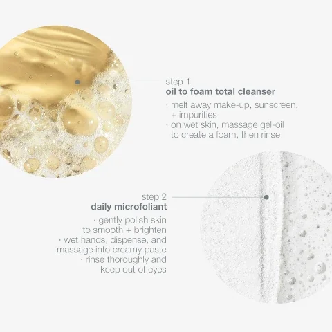 step 1 = oil to foam total cleanser - nelt away makeup, sunscreen and impuritites. on wet skin, massage hel oil to create foam then rinse. step 2 = daily microfoliant, gently polish skin to smooth and brighten. wet hands, dispense and massage into creamy paste. rinse thoroughly and keep out of eyes.