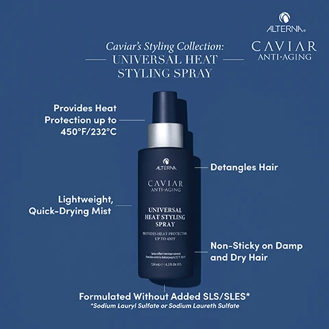 Image 1 - A sleek dark bottle of Caviar Anti-Aging Universal Heat Styling Spray is centered against a blue background with text stating it provides heat protection up to 450°F/232°C, is lightweight and quick-drying, detangles hair, is non-sticky on damp and dry hair, and is formulated without added SLS/SLES.
Image 2 - A hand holding a spray bottle labeled Caviar Anti-Aging Universal Heat Styling Spray, with surrounding text detailing the benefits of seaweed, sunflower seed oil, vegan keratin, and vitamin E for hair health.
Image 3 - An image shows a woman’s hair before and after using a hair product, with the left side displaying frizzy hair labeled BEFORE and the right side showing smooth hair labeled AFTER, featuring a bottle of Alterna Caviar Universal Heat Styling Spray in the center.
Image 4 - Two hair spray bottles are displayed side by side against a light background; the left bottle is labeled Rapid Repair Spray and has a text bubble stating A finishing shine spray, while the right bottle is labeled Universal Heat Styling Spray with a text bubble stating Used on wet hair prior to styling and can also be used on dry hair as a heat protectant.
Image 5 - Image shows two hair care products from Alternas Caviar Anti-Aging collection, with a dark spray bottle labeled Universal Heat Styling Spray and a lighter spray bottle labeled Restructuring Bond Repair Leave-In Heat Protection Spray; the text highlights features such as heat protection and benefits for hair damage.