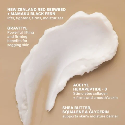new zealand red seaweed and mamaku black ferm - lifts, tightens, firms and moisturises. gravityl - powerful lifting and firming benefits for sagging skin. acetyl hexapeptide-8 - stimulates collagen and firms and smooth's skin. shea butter, squalane and glycerin - supports skin's moisture barrier.