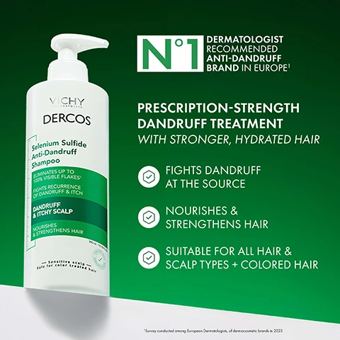 Image 1 - A bottle of Vichy Dercos Selenium Sulfide Anti-Dandruff Shampoo is shown alongside text that reads N°1 DERMATOLOGIST RECOMMENDED ANTI-DANDRUFF BRAND IN EUROPE¹ PRESCRIPTION-STRENGTH DANDRUFF TREATMENT WITH STRONGER, HYDRATED HAIR FIGHTS DANDRUFF AT THE SOURCE NOURISHES & STRENGTHENS HAIR SUITABLE FOR ALL HAIR & SCALP TYPES + COLORED HAIR. The bottle label also reads VICHY DERCOS Selenium Sulfide Anti-Dandruff Shampoo ELIMINATES UP TO 100% VISIBLE FLAKES FIGHTS RECURRENCE OF DANDRUFF & ITCH DANDRUFF & ITCHY SCALP NOURISHES & STRENGTHENS HAIR 300 ml - 10.1 fl oz - Sensitive scalp Safe for color treated hair. Below the other text, there is small text: ¹Survey conducted among European Dermatologists, of dermocosmetic brands in 2023. Image 10 - The image shows three Vichy Dercos anti-dandruff products labeled 1 Shampoo, 2 Conditioner, and 3 Serum, illustrating Your Anti-Dandruff Routine. Image 2 - A bottle of Vichy Dercos Selenium Sulfide Anti-Dandruff Shampoo is displayed next to a comparison graphic showing 2% Ketoconazole and graphs, along with the text DELIVERS THE SAME EFFECTIVE RELIEF AS THE LEADING PRESCRIPTION SHAMPOO* ELIMINATES UP TO 100% VISIBLE FLAKES FIGHTS RECURRENCE OF DANDRUFF & ITCH NOURISHES & STRENGTHENS HAIR Sensitive scale Safe for color treated Hair Clinically Tested CLINICAL RATING OF EFFECTIVE RESULTS* SELF RATING OF HAIR QUALITY* PRESCRIPTION KETOCONAZOLE DERCOS WHILE STRENGTHENING HAIR QUALITY LEAVING YOUR HAIR NOURISHED, HYDRATED & SHINY *Vs. prescription 2% Ketoconazole shampoo. Image 3 - A man with hair touching his head next to before and after magnified images of a scalp showing flake reduction and text that says UP TO 100% VISIBLE FLAKES ELIMINATED*, 6 WEEKS OF LASTING RELIEF*, BEFORE, AFTER, 1. WITH REGULAR USE 2. AFTER 6 WEEKS OF USAGE AS DIRECTED. Image 4 - A person scratches their head with text that reads SOOTHES & RELIEVES ITCHY SCALP 90% AGREED THEIR SCALP IS RELIEVED FROM ITCHING. Image 5 - A grid of before and after images showing hair improvement on three different people, with text that reads GOES BEYOND JUST DANDRUFF CONTROL Hydrates and nourishes for softer, shinier and healthier hair 78% SMOOTHER HAIR 37% LESS BREAKAGE 2X SHINIER HAIR BEFORE AFTER. Image 6 - A graphic explaining why micronized selenium sulfide is used, showing particle size comparison and illustrating the ingredient working in a hair follicle, with text reading WHY MICRONIZED SELENIUM SULFIDE? MICRONIZED SELENIUM SULFIDE TARGETS DANDRUFF AT THE SOURCE. OTHER DANDRUFF INGREDIENTS MICRONIZED SELENIUM-SULFIDE The micronized particles allow for an even distribution of the antifungal active on your scalp, where it works to fight dandruff. Image 7 - Two dishes contain orange and clear substances labeled with text Micronized Selenium Sulfide Anti-fungal treatment for dandruff and Niacinamide Glycerin Hydrates and soothes for healthier feeling scalp. Image 8 - A hand holds a bottle of Vichy Dercos Selenium Sulfide Anti-Dandruff Shampoo displaying text including ELIMINATES UP TO 100% VISIBLE FLAKES and FIGHTS RECURRENCE OF DANDRUFF & ITCH for DANDRUFF & ITCHY SCALP, alongside instructions FOR BEST RESULTS APPLY Shake well before use, then apply on wet hair & scalp LEAVE Massage vigorously into scalp & leave for 2 minutes USE Rinse well. Use at least 2x per week, with a hand below showing shampoo in the palm. Image 9 - Yellow liquid with foam and bubbles next to the text FRESH, CLEAN SCENT CREAMY TEXTURE EASY TO RINSE.