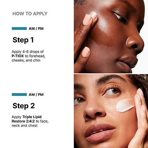 Image 1 - Image shows two women demonstrating skincare application; the top section has a woman applying a liquid product to her cheek under the text HOW TO APPLY, AM / PM, and Step 1 with instructions to apply 4-6 drops of P-TIOX to forehead, cheeks, and chin; the bottom section features a woman applying a cream to her face under the text AM / PM, Step 2, and instructions to apply Triple Lipid Restore 2:4:2 to face, neck, and chest.
Image 2 - Close-up of a persons face highlighting smooth, radiant skin with a finger pointing to an area, accompanied by the text visibly reduces 9 types of expression lines and reveals glass skin radiance.
Image 3 - A clear glass dish with a droplet of liquid and a dropper next to a small dark bottle labeled SkinCeuticals P-TIOX, with text stating proven results, visibly reduces 9 types of expression lines, glass skin radiance in 1 week, and physician-tested to complement neurotoxin injections.
Image 4 - A close-up of a womans face showing her applying a cream to her cheek, with visible text that reads Restores + protects skins barrier as it ages.
Image 6 - Image shows a white cream dollop on a glass surface with a jar of SkinCeuticals Triple Lipid Restore 2:4:2 in the foreground, and text highlighting clinically proven results: 66% improvement in smoothness, 35% improvement in laxity, and 26% improvement in radiance.