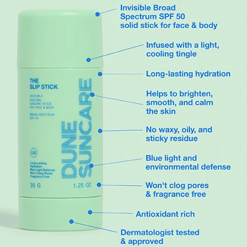 Image 1 - Image of a green solid stick sunscreen labeled DUNE SUNCARE THE SLIP STICK with information about its features, including Invisible Broad Spectrum SPF 50 solid stick for face & body, Infused with a light, cooling tingle, and other benefits listed alongside the product.
Image 2 - A green sun care stick labeled THE SLIP STICK and DUNE SUNCARE sits on a sandy surface, accompanied by the text describing it as an ultra hydrating and cooling SPF 50 clear sun care stick with skincare benefits for face and body.
Image 3 - A person holds a green sunscreen stick labeled THE SLIP STICK DUNE SUNCARE, with various descriptions around it including broad spectrum SPF 50, environmental and blue light defense, wont clog pores, long-lasting hydration for up to 72 hours, fragrance free, brightening and calming, plant and fruit antioxidant rich, and infused with a light cooling tingle.
Image 4 - A mint-green sunscreen stick labeled DUNE SUNCARE THE SLIP STICK with various benefits highlighted in blue text, including broad spectrum SPF 50, antioxidant-rich ingredients, and claims of long-lasting hydration, fragrance-free formula, and environmental and blue light defense.