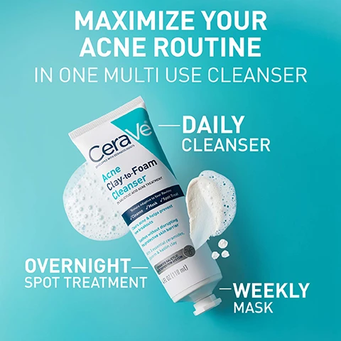 Image 1 - The image displays a tube of CeraVe Acne Clay-to-Foam Cleanser surrounded by suds and white clay texture with the text MAXIMIZE YOUR ACNE ROUTINE IN ONE MULTI USE CLEANSER DAILY CLEANSER OVERNIGHT SPOT TREATMENT WEEKLY MASK CeraVe DEVELOPED WITH DERMATOLOGISTS Acne Clay-to-Foam Cleanser 2% SALICYLIC ACID ACNE TREATMENT Texture Adaptive to Your Routine Cleanse Mask Spot Treat Clears acne & helps prevent new breakouts Soothes without disrupting the protective skin barrier With 3 essential ceramides glycerin & kaolin clay ADVANCED SALICYLIC ACID DEPOSITION SYSTEM 4 FL OZ (118 mL). Image 2 - Close-up of skin with foamy product applied by fingers, text reads IN JUST 3 DAYS* VISIBLY REDUCES PIMPLES AND THE LOOK OF POST-ACNE MARKS *Based on expert rating after 2x daily use as a cleanser + spot treatment. Image 3 - A smear of white product on a blue background with text reading 3 ESSENTIAL CERAMIDES TO SUPPORT THE SKIN BARRIER, NIACINAMIDE TO SOOTHE INFLAMMATION, SALICYLIC ACID TO TREAT ACNE, 20% GLYCERIN TO SOOTHE & SOFTEN. Image 4 - An image displaying a list of uses for a product with corresponding icons and instructions including the text Daily Cleanser Weekly Mask Overnight Spot Treatment, along with text from the product packaging Advanced Salicylic Acid Deposition System 4 FL OZ (118 mL) and product shown on a finger. Image 5 - A hand holds a tube of CeraVe Acne Clay-to-Foam Cleanser against a teal and white background with visible text reading SUITABLE FOR SENSITIVE SKIN, Developed with Dermatologists, Fragrance-free, Paraben-free, Non-drying, and on the tube CeraVe DEVELOPED WITH DERMATOLOGISTS, Acne Clay-to-Foam Cleanser, 2% SALICYLIC ACID ACNE TREATMENT, Texture Adaptive to Your Routine, Cleanse Mask Spot Treat, Clears acne & helps prevent new breakouts, Soothes without disrupting the protective skin barrier, With 3 essential ceramides, glycerin & kaolin clay, ADVANCED SALICYLIC ACID DEPOSITION SYSTEM, 4 FL OZ (118 ml). Image 6 - A hand holds a tube of CeraVe Acne Clay-to-Foam Cleanser with text FROM THE #1 DERMATOLOGIST RECOMMENDED ACNE BRAND⁺ CeraVe DEVELOPED WITH DERMATOLOGISTS Acne Clay-to-Foam Cleanser 2% SALICYLIC ACID ACNE TREATMENT Texture Adaptive to Your Routine Cleanse Mask Spot Treat Clears acne & helps prevent new breakouts Soothes without disrupting the protective skin barrier With 3 essential ceramides glycerin & kaolin clay ADVANCED SALICYLIC ACID DEPOSITION SYSTEM 4 FL OZ (118 mL).