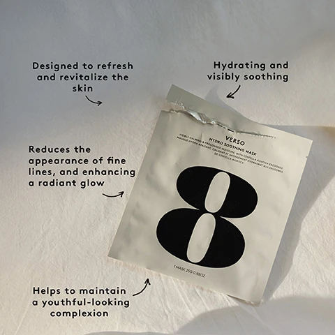 Image 1 - A light-colored facial sheet mask packet with a large black number 8 and a torn top edge lies on a textured light surface, displaying text on its packaging that reads VERSO HYDRO SOOTHING MASK VISIBLY CALMING & PROLONGED MOISTURE WITH CENTELLA ASIATICA EXOSOMES MASQUE HYDRA-APAISANT, CALMANT ET INTENSÉMENT HYDRATANT AUX EXOSOMES DE CENTELLA ASIATICA 1 MASK 25G 0.88OZ, and is surrounded by additional descriptive text blocks that say Designed to refresh and revitalize the skin, Hydrating and visibly soothing, Reduces the appearance of fine lines, and enhancing a radiant glow, and Helps to maintain a youthful-looking complexion. Image 2 - A hand holds a white sheet mask packet, displaying a large black number 8 and the words VERSO HYDRO SOOTHING MASK, against a background of bath bubbles, next to text that lists skin conditions ideal for the mask and its benefits: IDEAL FOR THOSE WITH: Dry or dehydrated skin, Sensitive, irritated, or dull skin, Skin in need of hydration and resilience, Fatigue-induced loss of glow, Need for pre-event plumping and soothing. A skin-renewing mask for hydration, comfort, and visible glow. Additional text on the packet reads VISIBLY CALMS & REPLENISHES MOISTURE WITH CENTELLA ASIATICA EXTRACT MASQUE DHYDRATATION CALMANT ET INTENSIF AU MORINGA ET AUX EXTRAITS DE CENTELLA ASIATICA 1 MASK 25 ML 0.84 FL. OZ.