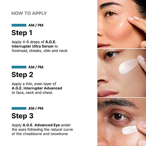 Image 2 - The image shows a skincare application guide with three steps, each illustrated by a person applying a product; the text reads: HOW TO APPLY, AM / PM, Step 1, Apply 4-6 drops of A.G.E. Interrupter Ultra Serum to forehead, cheeks, chin and neck, AM / PM, Step 2, Apply a thin, even layer of A.G.E. Interrupter Advanced to face, neck and chest, AM / PM, Step 3, Apply A.G.E. Advanced Eye under the eyes following the natural curve of the cheekbone and browbone. Image 3 - A close-up image shows a persons face with a droplet of liquid on the cheek, next to text that reads Visibly lifts and tightens the skin in 4 key areas face to neck. Image 4 - A dark blue bottle of SkinCeuticals A.G.E. Interrupter Ultra Serum and three drops of pale yellow serum with a pipette are displayed alongside text that reads CLINICALLY PROVEN RESULTS: Up to +18% Increase in visible skin lift, -16% Reduction in wrinkles, +54% Improvement in skin smoothness, followed by Clinical testing of 76 non-GLP-1 subjects after 12 weeks showed up to: +18% visible lifting, -16% global wrinkles, and +54% smoothness and average results of +7.6% lifting, -7.6% global wrinkles, and +40% smoothness improvement across all 76 subjects. Shown in testing to be well tolerated by GLP-1 users. Results shown here were not tested on GLP-1 users. Image 5 - Close-up of a persons face with a hand applying a white cream to the cheek, with text reading Improves appearance of fine lines + five wrinkle types. Image 6 - The image displays a jar of SkinCeuticals A.G.E. Interrupter Advanced cream with a dollop of product next to it, accompanied by the text CLINICALLY PROVEN RESULTS, highlighting 14% Reduction in the appearance fine lines, 11.5% Reduction in the appearance of forehead wrinkles, and 7% Reduction in the appearance of crows feet, with the product itself labeled SkinCeuticals A.G.E. INTERRUPTER ADVANCED CONCENTRATED MULTI-CORRECTIVE TREATMENT IMPROVES ACCELERATED SIGNS OF AGING IMPACTED BY ADVANCED GLYCATION END-PRODUCTS (A.G.E.s) CORRECT e 48 ml / 1.7 oz / 48 g, and a concluding section stating Protocol: A 12-week, single-center, clinical study was conducted on 77 females with Fitzpatrick type I-IV, ages 35-75, and mild to moderate global wrinkles, fine lines, laxity, rough skin texture, uneven skin tone, and a dull complexion. A.G.E. Interrupter Advanced was used twice daily over face, neck, and chest in conjunction with a sunscreen for 12 weeks. Efficacy and tolerance evaluations were conducted at baseline, weeks 4, 8, and 12. Image 7 - A close-up image shows a persons eye with a white cream applied to the skin below the outer corner, with the accompanying text: Reduces visible crows feet, puffiness, and dark circles. Image 8 - A white jar of SkinCeuticals A.G.E. Advanced Eye cream with a dollop of cream on top and a swatch next to it, accompanied by text reading Clinically Proven Results, 24% Improvement in the appearance of under-eye puffiness, 20% Improvement in the appearance of dark circles, 18% Improvement in the appearance of crows feet, and a detailed protocol description: Protocol: An 8-week, single-center, double-blind clinical study was conducted on 89 females with Fitzpatrick type I-VI, ages 35-65, and mild to moderate aging signs in periocular area. A.G.E. Advanced Eye was used twice daily around the eye area in conjunction with a sunscreen. Efficacy and tolerance evaluations were conducted at baseline, post-application, and week 8. Additionally, ultrasound measurements on crows feet were conducted at baseline and week 8. The bottom of the jar also has a blue label with Correct/Corriger.