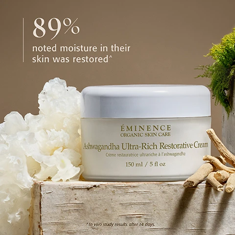 Image 1 - A light-colored jar with a white lid is presented on a textured wooden surface, flanked by white, frilly mushroom-like plants on the left and several dried root pieces on the right, containing text that reads ÉMINENCE ORGANIC SKIN CARE Ashwagandha Ultra-Rich Restorative Cream Crème restauratrice ultrariche à lashwagandha 150 ml / 5 fl oz, with additional text indicating 89% noted moisture in their skin was restored^ and a footnote ^In vivo study results after 14 days. Image 2 - A thick swipe of white cream is smeared across a light beige background, with the text ASHWAGANDHA ULTRA-RICH RESTORATIVE CREAM, This restorative cream salves the skin by diminishing the look of aging, redness and dullness, and a logo featuring the letter É in a green square. Image 3 - A promotional image showing three Eminence Organic Skin Care products, a pump bottle, a spray bottle, and a jar, displayed on a white, cloud-like textured background, with visible text Connect with Nature. Reconnect with Yourself. WITH THE PURE FOREST COLLECTION. Eminence Organic Skin Care Hungary . Since 1958 E. Tulsi & Snow Mushroom Cleansing Milk Lait nettoyant Tulsi-Trémelle. Shiitake & Ashwagandha Bi-Phase Mist Brume biphasée Shiitake-Ashwagandha WITH BLUE LIGHT COMPLEX All Skin Types. Ashwagandha Ultra-Rich Restorative Cream Crème restauratrice ultrariche à lashwagandha 150 ml / 5 fl oz. Image 4 - A close-up of light-colored mushroom gills forms the background for a central brown circle with the text Destress Your Skin. Relax and replenish with the results-driven Pure Forest Collection. Adaptogenic ingredients are harnessed to enhance the mind-body connection, transform your complexion and calm the visible effects of stress. The É logo is displayed in a green square in the top right corner. Image 5 - Three Éminence Organics skincare products, a tall bottle and two jars, are displayed on a reflective surface with white mushroom-like elements, accompanied by text reading Check out more Pure Forest favorites from Éminence Organics, and product labels that state Éminence Organic Skin Care Hungary Since 1958, É, Birch Water Purifying Essence, Essence deau de bouleau purifiante, All Skin Types, 120 ml / 4 fl oz, Snow Mushroom Moisture Cloud Eye Cream, 15 ml / 0.5 fl oz, Snow Mushroom & Reishi Masque, and 60 ml / 2 fl oz.