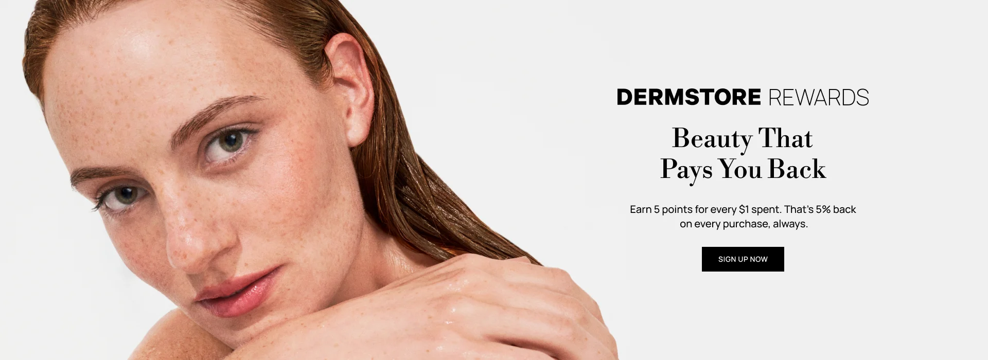 Dermstore Rewards- Earn 5 points for every $1 spent. That's 5% back on every purchase, always.